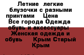 Летние, легкие блузочки с разными принтами  › Цена ­ 300 - Все города Одежда, обувь и аксессуары » Женская одежда и обувь   . Крым,Старый Крым